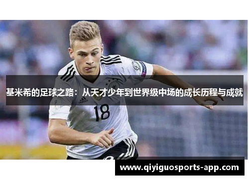基米希的足球之路：从天才少年到世界级中场的成长历程与成就