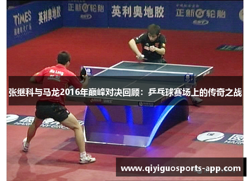 张继科与马龙2016年巅峰对决回顾：乒乓球赛场上的传奇之战